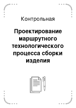 Контрольная работа по теме Проектирование маршрутного технологического процесса сборки изделия