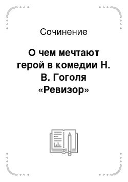 Сочинение ревизор о чем мечтают герои. О чем мечтают герои Ревизора.