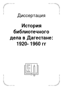 Диссертация: История библиотечного дела в Дагестане: 1920-1960 гг