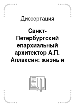 Диссертация: Санкт-Петербургский епархиальный архитектор А.П. Аплаксин: жизнь и творчество
