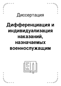 Диссертация: Дифференциация и индивидуализация наказаний, назначаемых военнослужащим Российской Федерации
