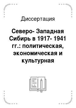 Диссертация: Северо-Западная Сибирь в 1917-1941 гг.: политическая, экономическая и культурная трансформация