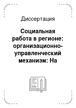 Диссертация: Социальная работа в регионе: организационно-управленческий механизм: На примере Республики Татарстан