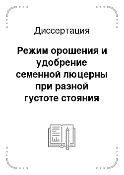 Диссертация: Режим орошения и удобрение семенной люцерны при разной густоте стояния растений на светло-каштановых почвах Волго-Донского междуречья