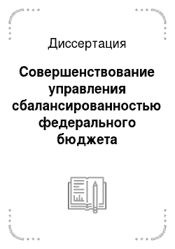 Диссертация: Совершенствование управления сбалансированностью федерального бюджета Российской Федерации в современных условиях