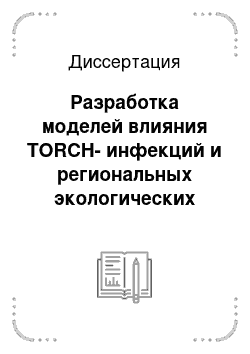 Диссертация: Разработка моделей влияния TORCH-инфекций и региональных экологических факторов на показатели здоровья беременных и детей