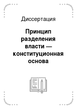Диссертация: Принцип разделения власти — конституционная основа построения и функционирования государственного механизма в России
