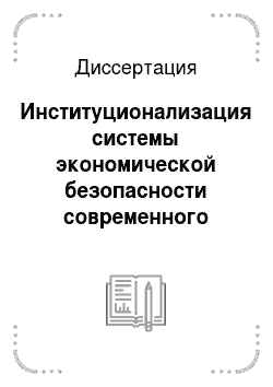 Диссертация: Институционализация системы экономической безопасности современного российского государства