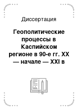 Диссертация: Геополитические процессы в Каспийском регионе в 90-е гг. XX — начале — XXI в