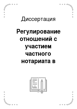 Диссертация: Регулирование отношений с участием частного нотариата в России: гражданско-правовой аспект