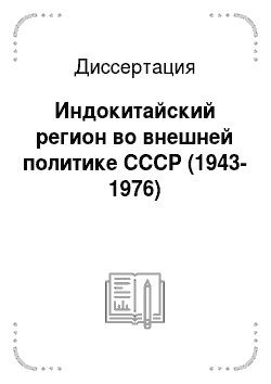 Диссертация: Индокитайский регион во внешней политике СССР (1943-1976)