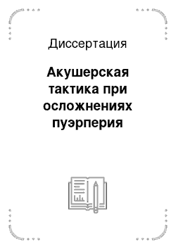 Диссертация: Акушерская тактика при осложнениях пуэрперия