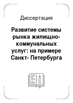 Диссертация: Развитие системы рынка жилищно-коммунальных услуг: на примере Санкт-Петербурга
