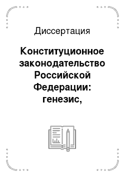 Диссертация: Конституционное законодательство Российской Федерации: генезис, современное состояние и основные тенденции развития