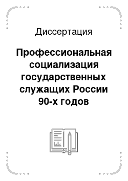 Диссертация: Профессиональная социализация государственных служащих России 90-х годов