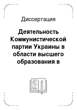 Диссертация: Деятельность Коммунистической партии Украины в области высшего образования в период строительства социализма 1917-1937 гг