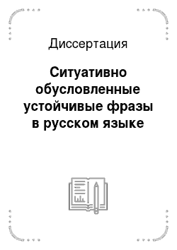 Диссертация: Ситуативно обусловленные устойчивые фразы в русском языке