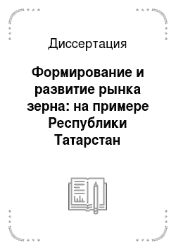 Диссертация: Формирование и развитие рынка зерна: на примере Республики Татарстан