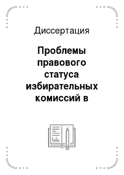Диссертация: Проблемы правового статуса избирательных комиссий в Российской Федерации