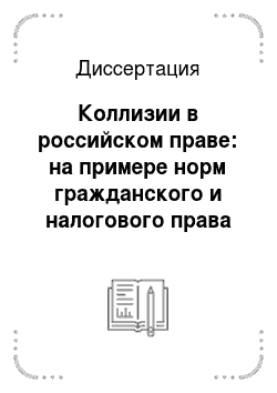 Диссертация: Коллизии в российском праве: на примере норм гражданского и налогового права