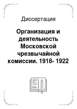 Диссертация: Организация и деятельность Московской чрезвычайной комиссии. 1918-1922 годы