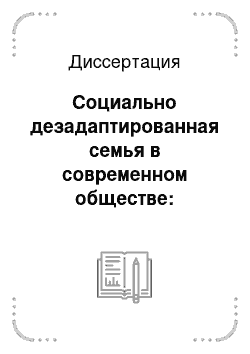 Диссертация: Социально дезадаптированная семья в современном обществе: Социологический анализ