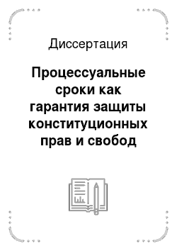 Диссертация: Процессуальные сроки как гарантия защиты конституционных прав и свобод личности в российском уголовном процессе