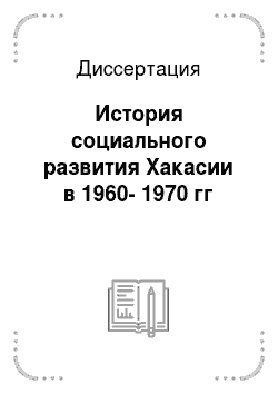 Диссертация: История социального развития Хакасии в 1960-1970 гг