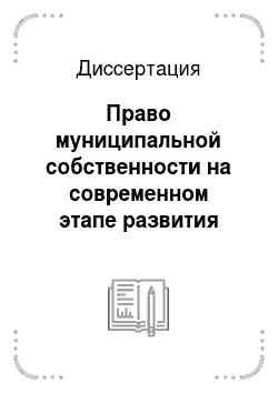 Диссертация: Право муниципальной собственности на современном этапе развития местного самоуправления в Российской Федерации