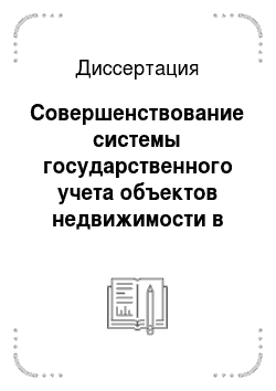 Диссертация: Совершенствование системы государственного учета объектов недвижимости в Российской Федерации