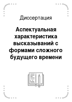 Диссертация: Аспектуальная характеристика высказываний с формами сложного будущего времени в современном русском языке