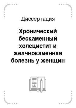 Диссертация: Хронический бескаменный холецистит и желчнокаменная болезнь у женщин (клинико-психологические особенности, качество жизни и комплайенс)