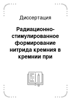 Диссертация: Радиационно-стимулированное формирование нитрида кремния в кремнии при последовательном облучении встречными пучками ионов азота и аргона