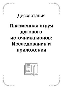 Диссертация: Плазменная струя дугового источника ионов: Исследования и приложения