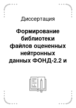 Диссертация: Формирование библиотеки файлов оцененных нейтронных данных ФОНД-2.2 и ее переработка в реакторные константы