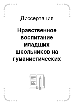 Диссертация: Нравственное воспитание младших школьников на гуманистических традициях русского народа