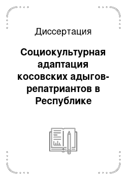 Диссертация: Социокультурная адаптация косовских адыгов-репатриантов в Республике Адыгея