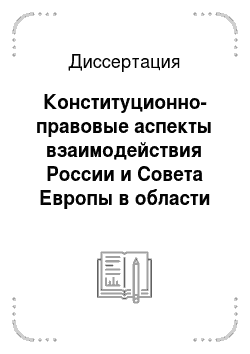 Диссертация: Конституционно-правовые аспекты взаимодействия России и Совета Европы в области контрольных механизмов и институтов по соблюдению прав и свобод человека