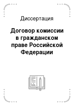 Диссертация: Договор комиссии в гражданском праве Российской Федерации