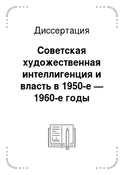 Диссертация: Советская художественная интеллигенция и власть в 1950-е — 1960-е годы