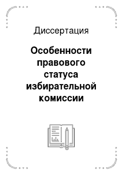 Диссертация: Особенности правового статуса избирательной комиссии субъекта Российской Федерации в условиях реформирования избирательного законодательства