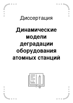 Диссертация: Динамические модели деградации оборудования атомных станций на этапах эксплуатации и вывода из эксплуатации