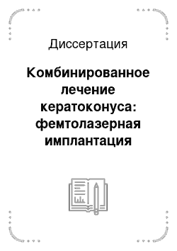 Диссертация: Комбинированное лечение кератоконуса: фемтолазерная имплантация интрастромальных роговичных сегментов в сочетании с кросслинкингом роговичного коллагена