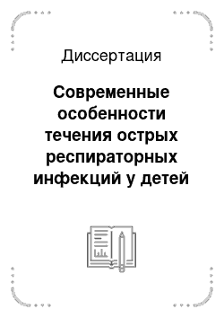 Диссертация: Современные особенности течения острых респираторных инфекций у детей (суперинфицирование, исходы)