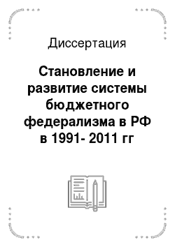 Диссертация: Становление и развитие системы бюджетного федерализма в РФ в 1991-2011 гг