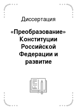 Диссертация: «Преобразование» Конституции Российской Федерации и развитие конституционного законодательства в конце 20 — начале 21 вв