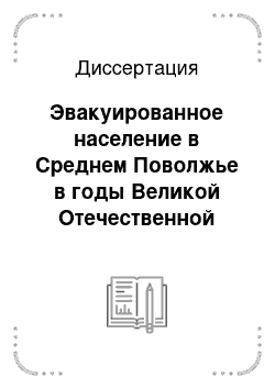 Диссертация: Эвакуированное население в Среднем Поволжье в годы Великой Отечественной войны (1941-1945 гг.): проблемы размещения, социальной адаптации и трудовой деятельности