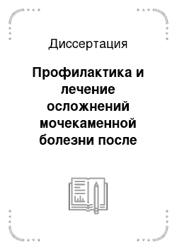 Диссертация: Профилактика и лечение осложнений мочекаменной болезни после контактной литотрипсии при инфицированном уролитиазе