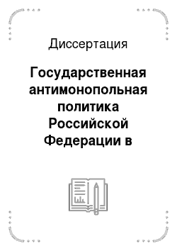 Диссертация: Государственная антимонопольная политика Российской Федерации в период трансформации политической системы