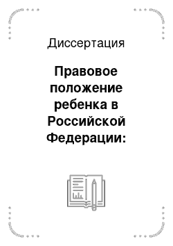 Диссертация: Правовое положение ребенка в Российской Федерации: гражданско-правовой и семейно-правовой аспекты